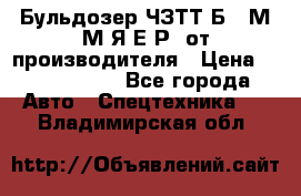 Бульдозер ЧЗТТ-Б10 М.М.Я-Е.Р1 от производителя › Цена ­ 5 520 000 - Все города Авто » Спецтехника   . Владимирская обл.